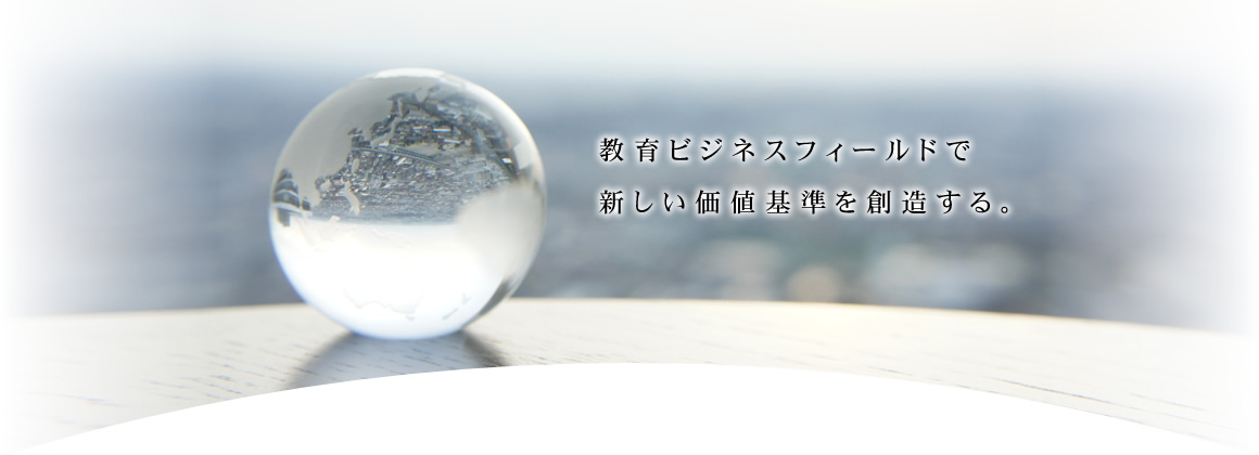 教育ビジネスフィールドで新しい価値基準を創造する。